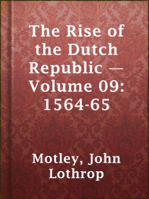 cover image of The Rise of the Dutch Republic — Volume 09: 1564-65